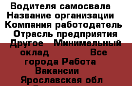 Водителя самосвала › Название организации ­ Компания-работодатель › Отрасль предприятия ­ Другое › Минимальный оклад ­ 90 000 - Все города Работа » Вакансии   . Ярославская обл.,Ярославль г.